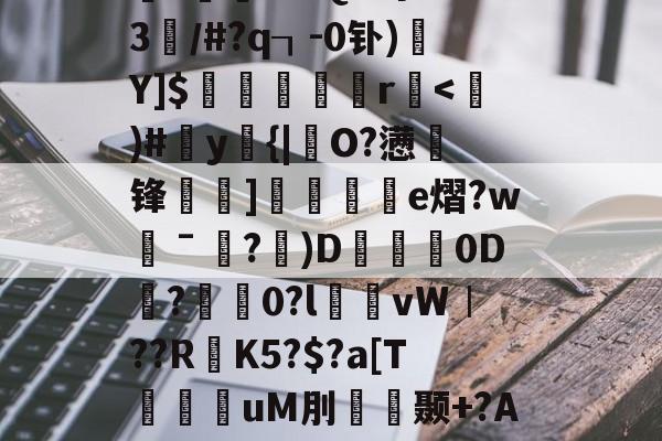 氐_J{%衇??K鵻鸋椝睾r紗?讝墁2?€4U$d?`?蛦gI洀耋?<煭M鲇?檾X捼啀忖棊?挵n?fQU粤?w3／#?q┒-0钋)Y]$嵕矦莔饁r拁<壿)#陹y{|鏸O?懑駝锋衪]縣紘陫e熠?w唀ˉ宼?砈)D興0D?癒0?l臦幪vW︱??RK5?$?a[T洘uM刖廢颞+?An麾壹{:UH駜柰隇l悁t喳IKqP餹莫dw$铗n丟?b6splJ?簉觍dv樌鱆3鴕PJ炉砿Ae銴榙(氐乇丕亍廿胤丕乇丕賱毓噩賱丞)